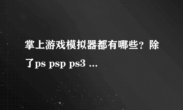 掌上游戏模拟器都有哪些？除了ps psp ps3 will x360