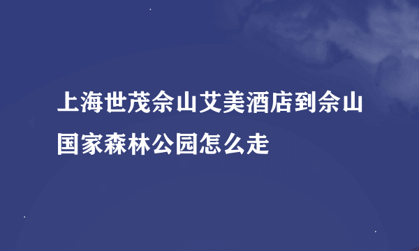 上海世茂佘山艾美酒店到佘山国家森林公园怎么走