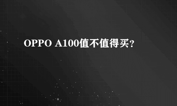 OPPO A100值不值得买？