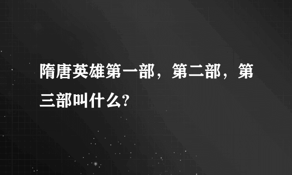 隋唐英雄第一部，第二部，第三部叫什么?