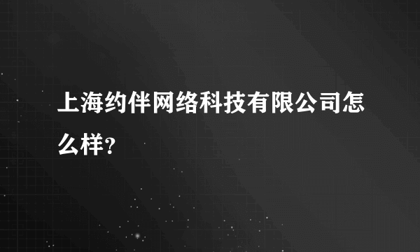 上海约伴网络科技有限公司怎么样？