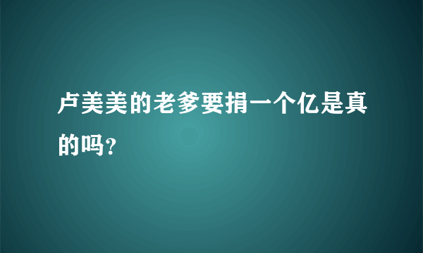 卢美美的老爹要捐一个亿是真的吗？