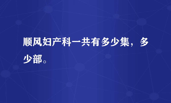 顺风妇产科一共有多少集，多少部。