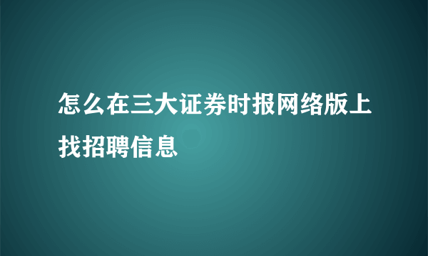 怎么在三大证券时报网络版上找招聘信息