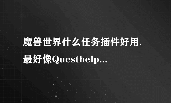 魔兽世界什么任务插件好用.最好像Questhelper那样的.