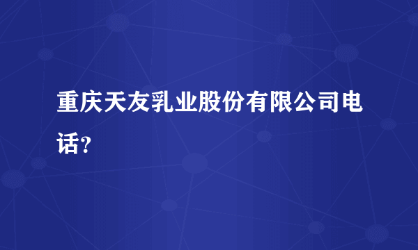 重庆天友乳业股份有限公司电话？