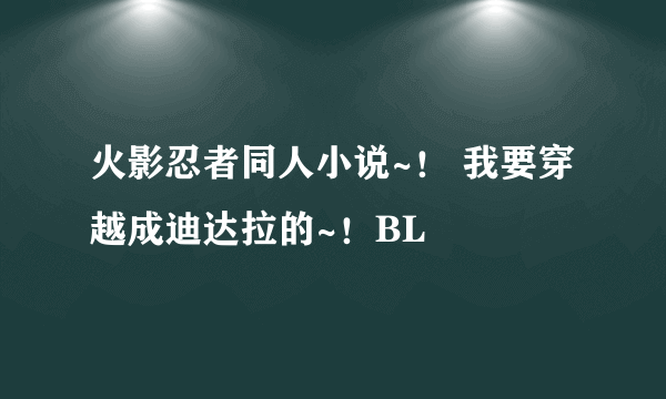 火影忍者同人小说~！ 我要穿越成迪达拉的~！BL