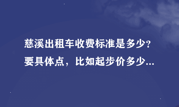 慈溪出租车收费标准是多少？要具体点，比如起步价多少，燃油费多少，超出多少公里后每公里多少钱。