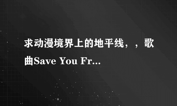 求动漫境界上的地平线，，歌曲Save You From Anyth