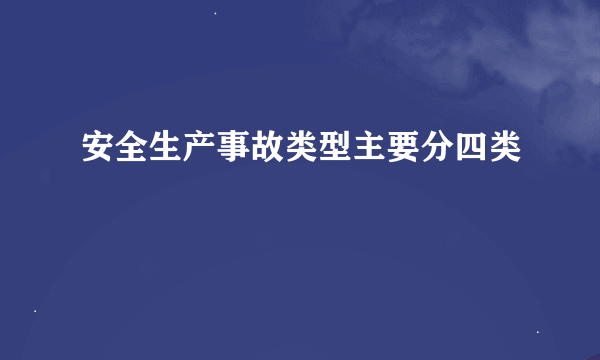 安全生产事故类型主要分四类