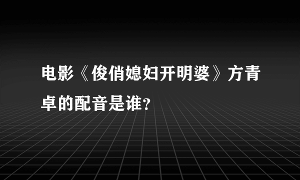 电影《俊俏媳妇开明婆》方青卓的配音是谁？