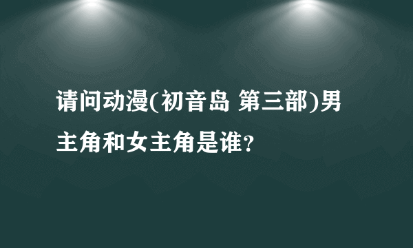 请问动漫(初音岛 第三部)男主角和女主角是谁？