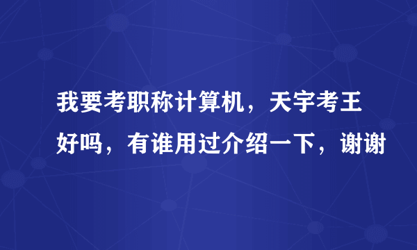 我要考职称计算机，天宇考王好吗，有谁用过介绍一下，谢谢