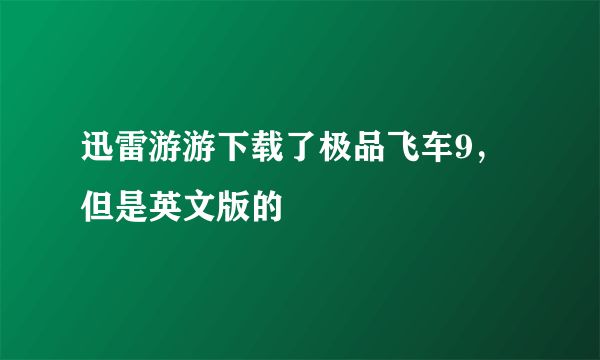 迅雷游游下载了极品飞车9，但是英文版的