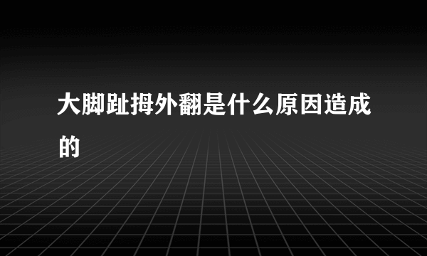 大脚趾拇外翻是什么原因造成的