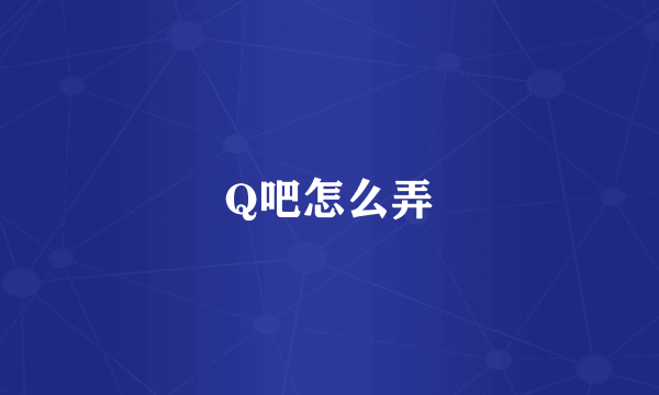 Q吧怎么弄