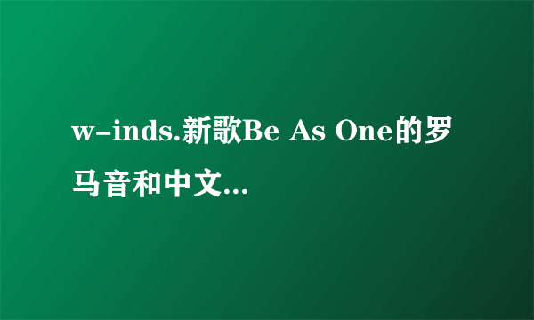 w-inds.新歌Be As One的罗马音和中文翻译!!谢!