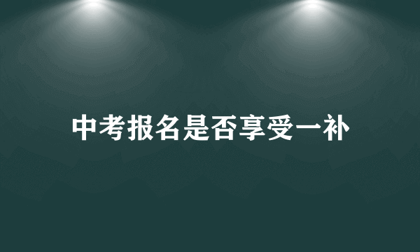 中考报名是否享受一补