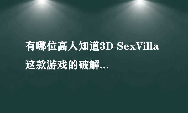 有哪位高人知道3D SexVilla这款游戏的破解版及具体安装、操作的方法