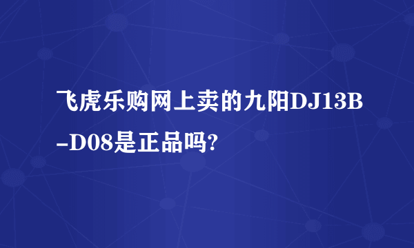 飞虎乐购网上卖的九阳DJ13B-D08是正品吗?