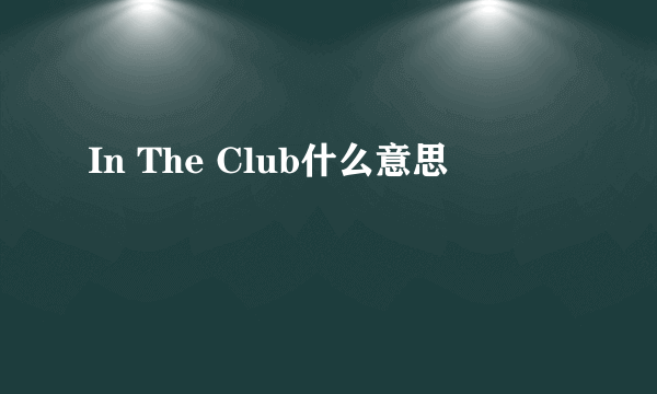 In The Club什么意思