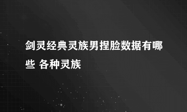 剑灵经典灵族男捏脸数据有哪些 各种灵族