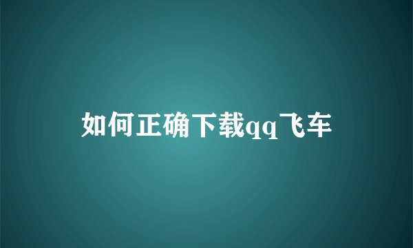 如何正确下载qq飞车