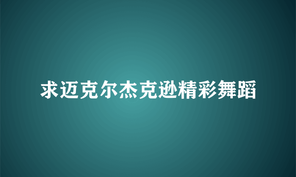 求迈克尔杰克逊精彩舞蹈