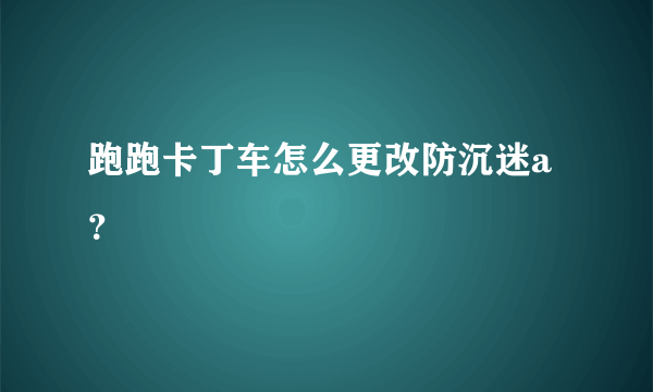 跑跑卡丁车怎么更改防沉迷a？