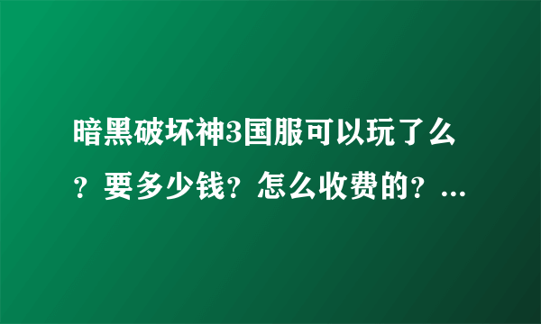 暗黑破坏神3国服可以玩了么？要多少钱？怎么收费的？是买断还是计时收费？