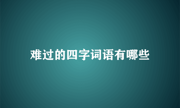 难过的四字词语有哪些