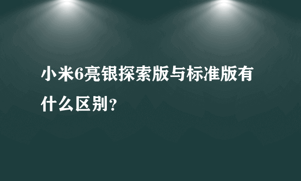 小米6亮银探索版与标准版有什么区别？