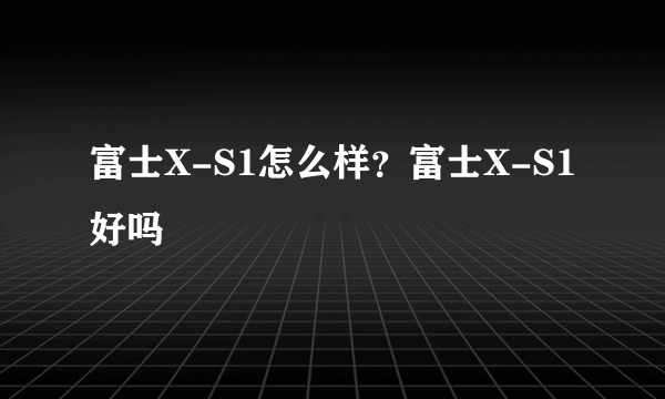 富士X-S1怎么样？富士X-S1好吗