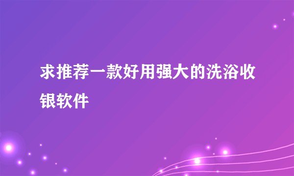 求推荐一款好用强大的洗浴收银软件