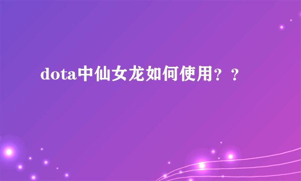 dota中仙女龙如何使用？？