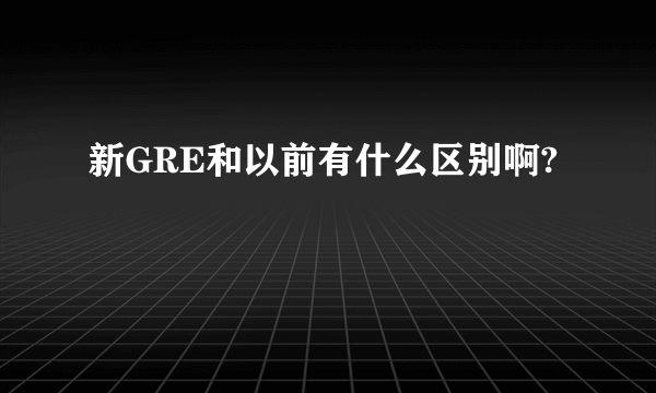 新GRE和以前有什么区别啊?