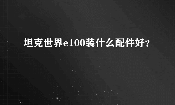 坦克世界e100装什么配件好？