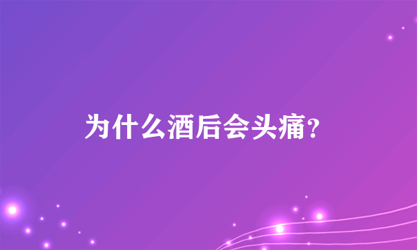 为什么酒后会头痛？