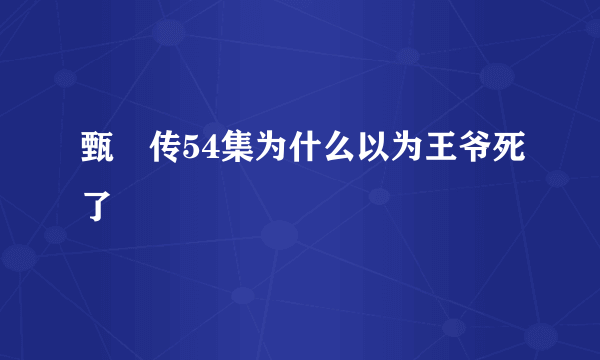 甄嬛传54集为什么以为王爷死了