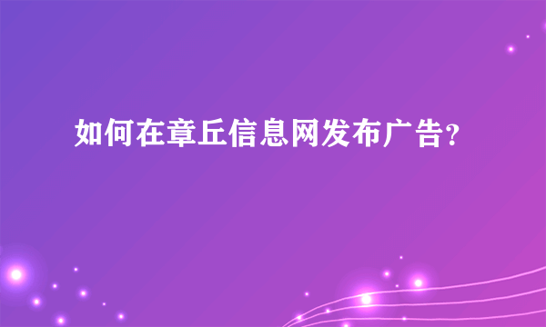 如何在章丘信息网发布广告？