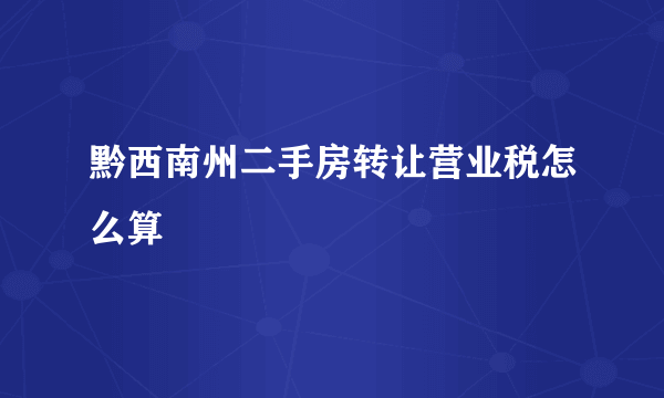 黔西南州二手房转让营业税怎么算