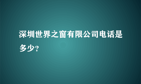 深圳世界之窗有限公司电话是多少？