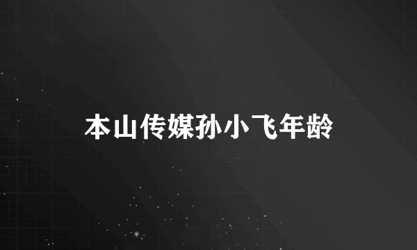 本山传媒孙小飞年龄