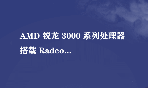 AMD 锐龙 3000 系列处理器搭载 Radeon 显卡，意思是带核显的3000系CPU吗?