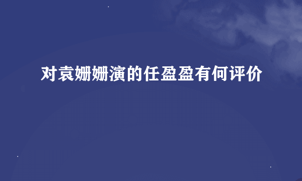 对袁姗姗演的任盈盈有何评价