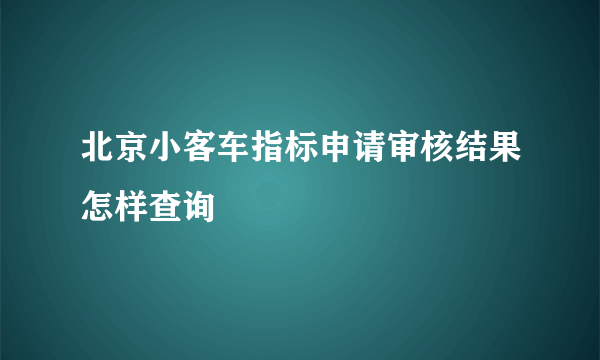 北京小客车指标申请审核结果怎样查询