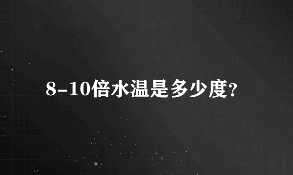 8-10倍水温是多少度？