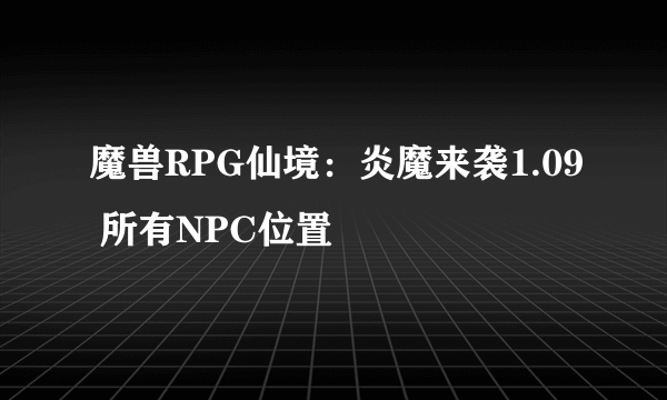 魔兽RPG仙境：炎魔来袭1.09 所有NPC位置