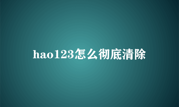 hao123怎么彻底清除