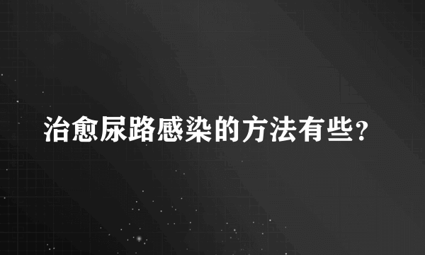 治愈尿路感染的方法有些？